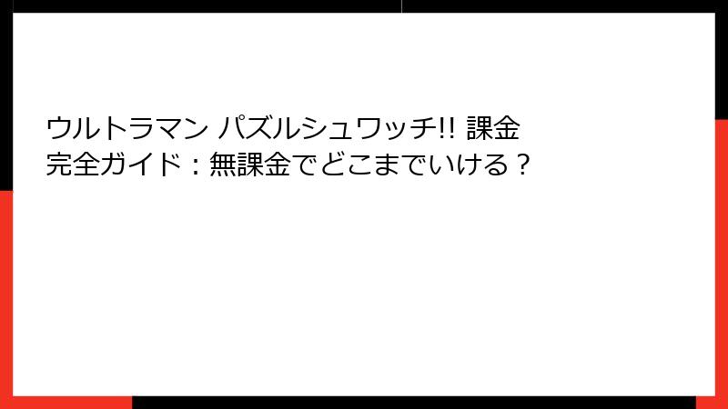 ウルトラマン パズルシュワッチ!! 課金完全ガイド：無課金でどこまでいける？