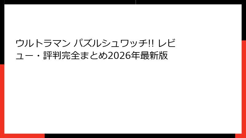 ウルトラマン パズルシュワッチ!! レビュー・評判完全まとめ2026年最新版