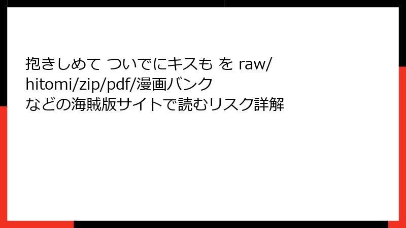 抱きしめて ついでにキスも を raw/hitomi/zip/pdf/漫画バンクなどの海賊版サイトで読むリスク詳解