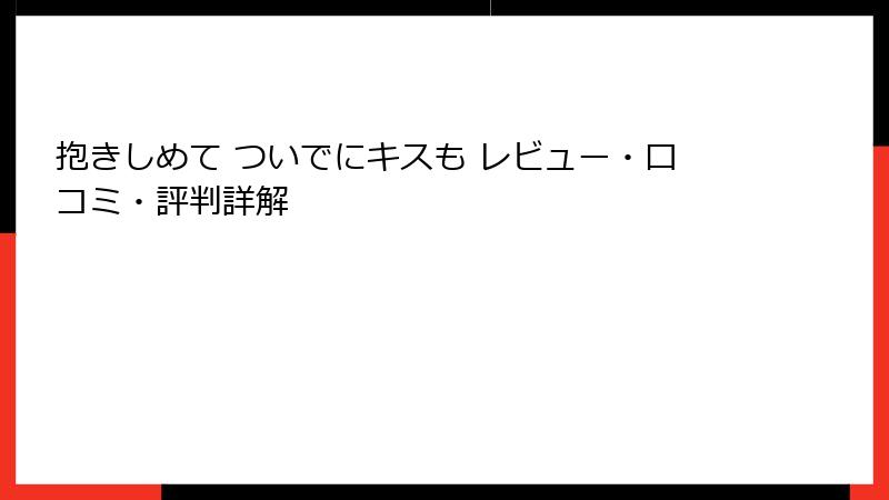 抱きしめて ついでにキスも レビュー・口コミ・評判詳解