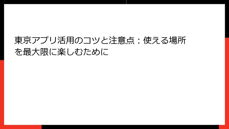 東京アプリ活用のコツと注意点：使える場所を最大限に楽しむために