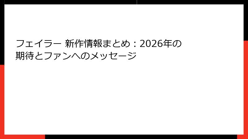 フェイラー 新作情報まとめ：2026年の期待とファンへのメッセージ