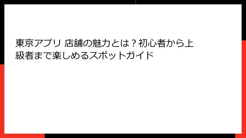 東京アプリ 店舗の魅力とは？初心者から上級者まで楽しめるスポットガイド