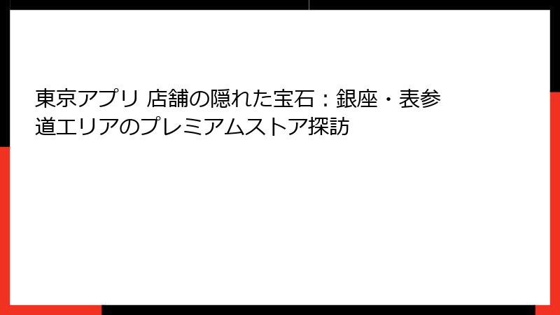 東京アプリ 店舗の隠れた宝石：銀座・表参道エリアのプレミアムストア探訪