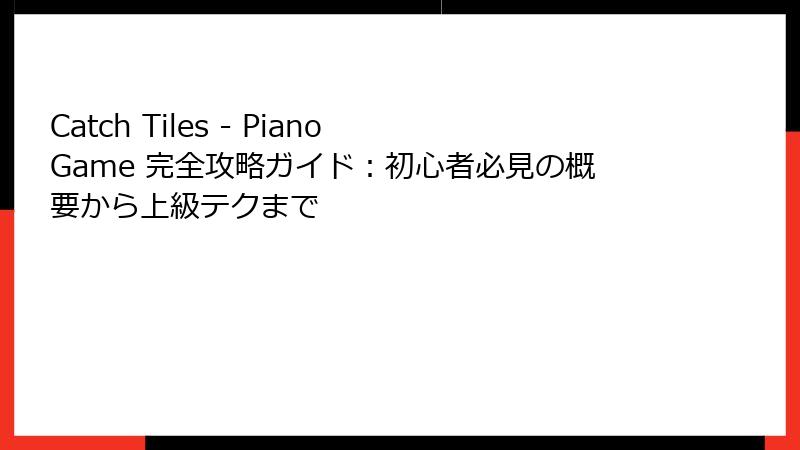 Catch Tiles - Piano Game 完全攻略ガイド：初心者必見の概要から上級テクまで