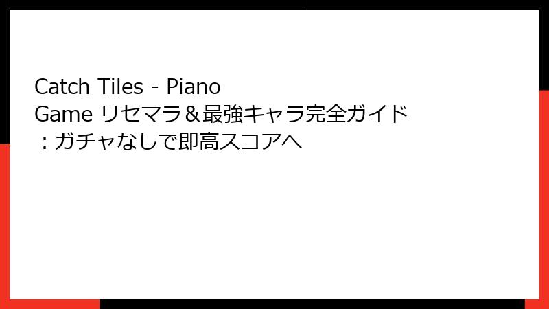 Catch Tiles - Piano Game リセマラ＆最強キャラ完全ガイド：ガチャなしで即高スコアへ