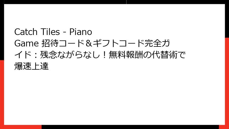 Catch Tiles - Piano Game 招待コード＆ギフトコード完全ガイド：残念ながらなし！無料報酬の代替術で爆速上達