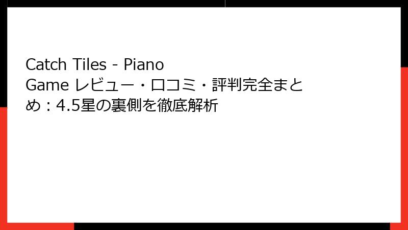 Catch Tiles - Piano Game レビュー・口コミ・評判完全まとめ：4.5星の裏側を徹底解析