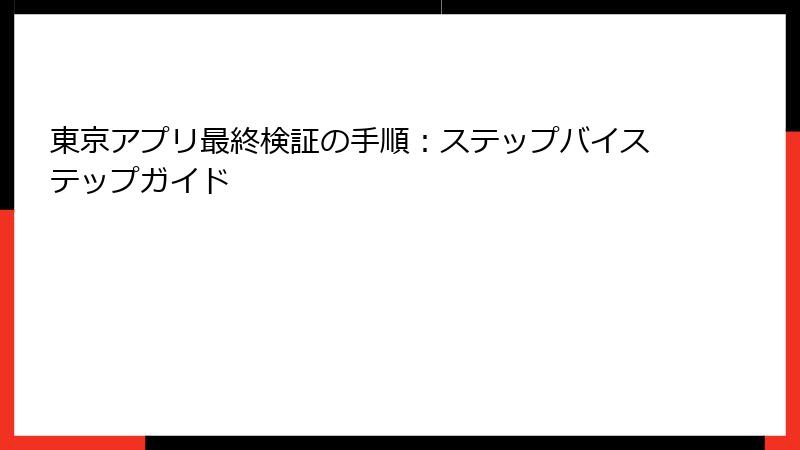 東京アプリ最終検証の手順：ステップバイステップガイド