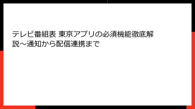 テレビ番組表 東京アプリの必須機能徹底解説~通知から配信連携まで
