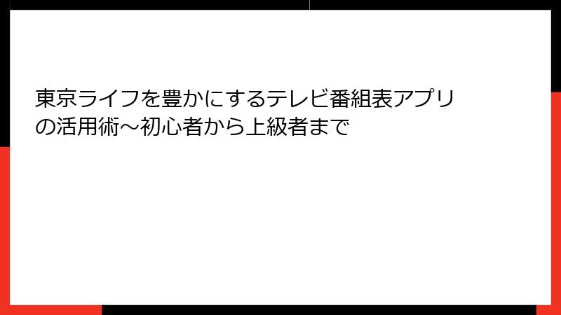 東京ライフを豊かにするテレビ番組表アプリの活用術~初心者から上級者まで