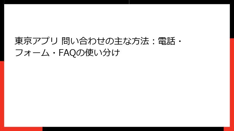 東京アプリ 問い合わせの主な方法：電話・フォーム・FAQの使い分け