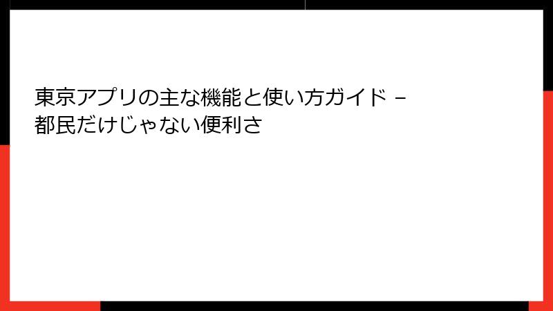 東京アプリの主な機能と使い方ガイド – 都民だけじゃない便利さ
