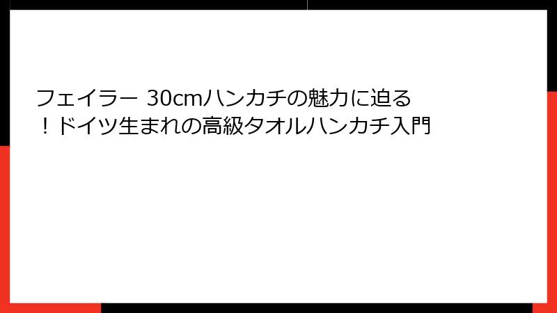 フェイラー 30cmハンカチの魅力に迫る！ドイツ生まれの高級タオルハンカチ入門