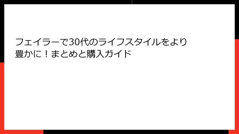 フェイラーで30代のライフスタイルをより豊かに！まとめと購入ガイド