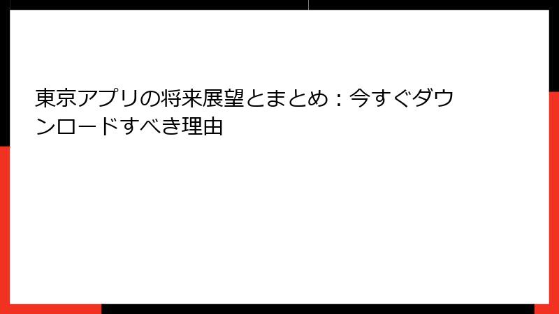東京アプリの将来展望とまとめ：今すぐダウンロードすべき理由
