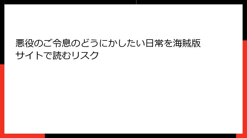 悪役のご令息のどうにかしたい日常を海賊版サイトで読むリスク