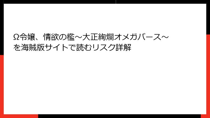 Ω令嬢、情欲の檻～大正絢爛オメガバース～を海賊版サイトで読むリスク詳解