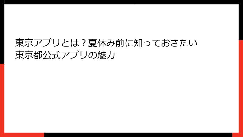 東京アプリとは？夏休み前に知っておきたい東京都公式アプリの魅力