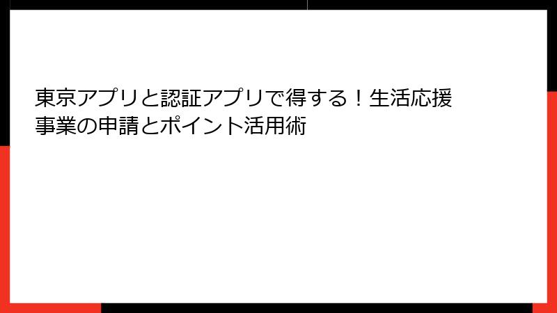 東京アプリと認証アプリで得する！生活応援事業の申請とポイント活用術