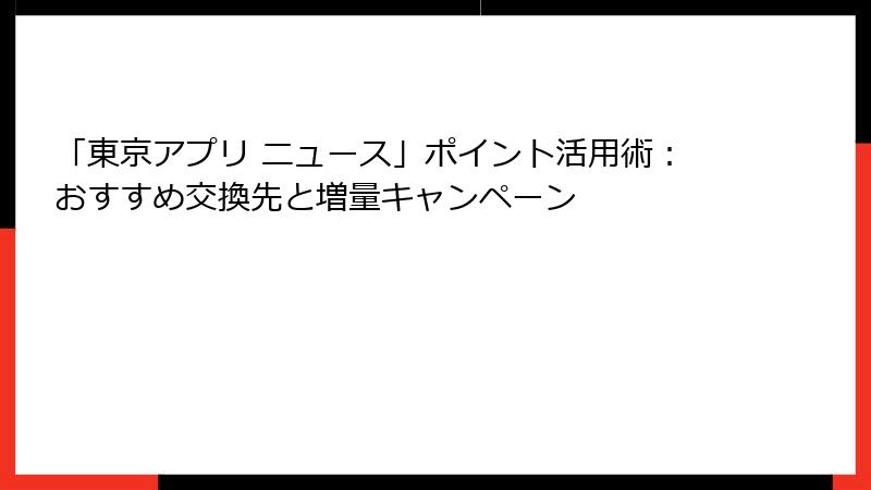 「東京アプリ ニュース」ポイント活用術：おすすめ交換先と増量キャンペーン