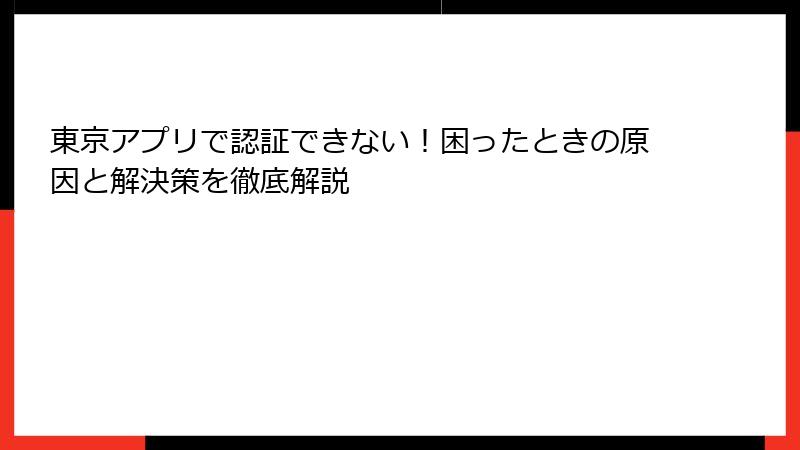 東京アプリで認証できない！困ったときの原因と解決策を徹底解説