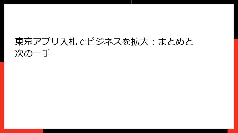 東京アプリ入札でビジネスを拡大：まとめと次の一手