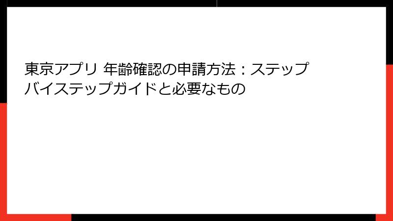 東京アプリ 年齢確認の申請方法：ステップバイステップガイドと必要なもの
