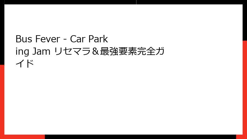 Bus Fever - Car Parking Jam リセマラ＆最強要素完全ガイド