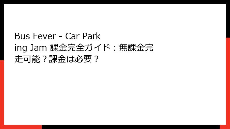 Bus Fever - Car Parking Jam 課金完全ガイド：無課金完走可能？課金は必要？