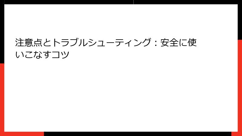 注意点とトラブルシューティング：安全に使いこなすコツ