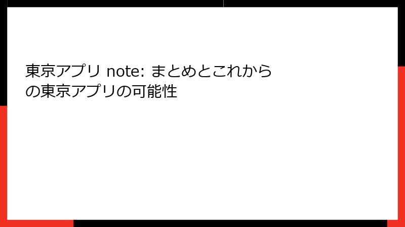 東京アプリ note: まとめとこれからの東京アプリの可能性