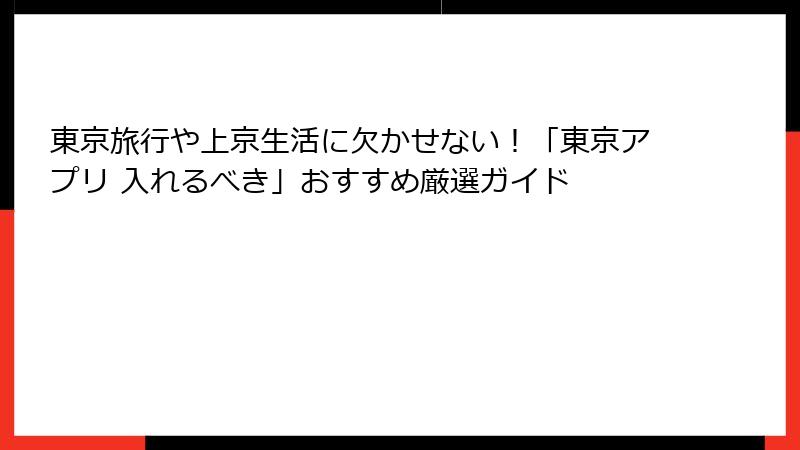 東京旅行や上京生活に欠かせない！「東京アプリ 入れるべき」おすすめ厳選ガイド