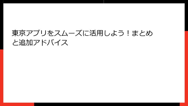東京アプリをスムーズに活用しよう！まとめと追加アドバイス
