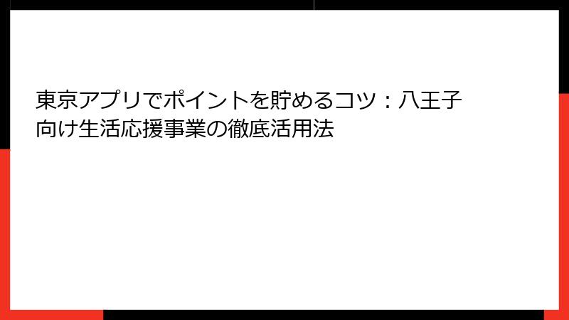 東京アプリでポイントを貯めるコツ：八王子向け生活応援事業の徹底活用法