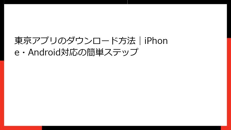 東京アプリのダウンロード方法｜iPhone・Android対応の簡単ステップ