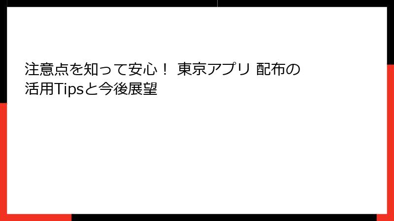注意点を知って安心！ 東京アプリ 配布の活用Tipsと今後展望
