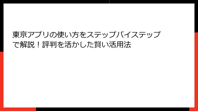 東京アプリの使い方をステップバイステップで解説！評判を活かした賢い活用法