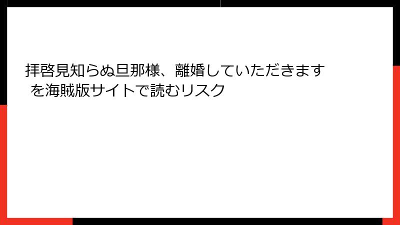 拝啓見知らぬ旦那様、離婚していただきます を海賊版サイトで読むリスク
