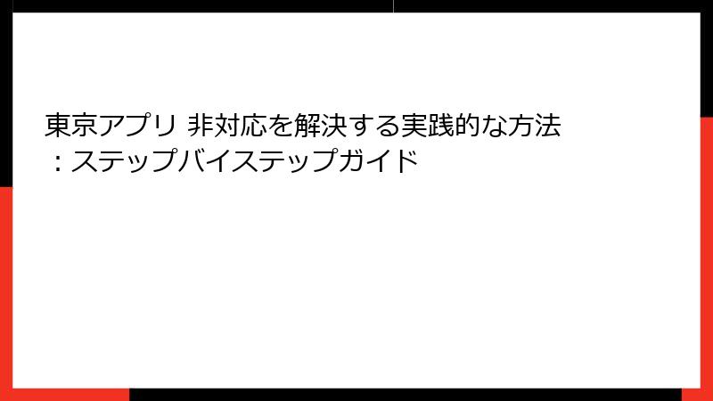 東京アプリ 非対応を解決する実践的な方法:ステップバイステップガイド