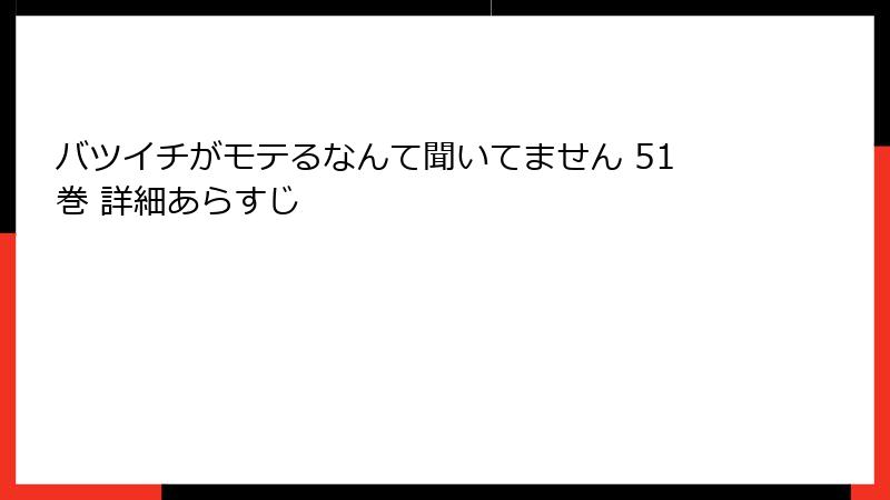 バツイチがモテるなんて聞いてません 51巻 詳細あらすじ