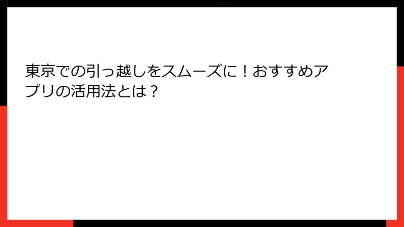 東京での引っ越しをスムーズに！おすすめアプリの活用法とは？