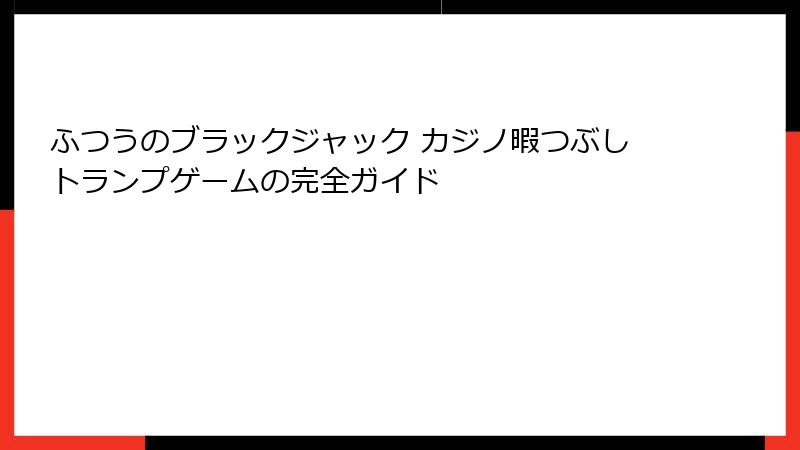 ふつうのブラックジャック カジノ暇つぶしトランプゲームの完全ガイド