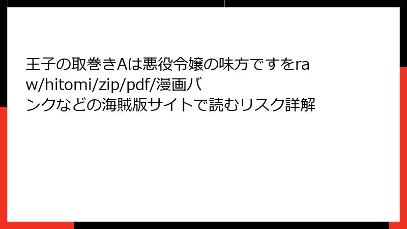 王子の取巻きAは悪役令嬢の味方ですをraw/hitomi/zip/pdf/漫画バンクなどの海賊版サイトで読むリスク詳解