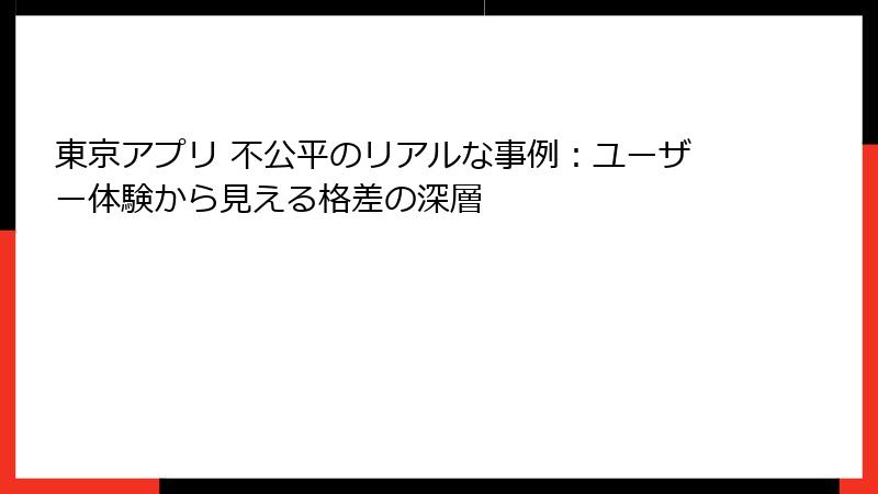 東京アプリ 不公平のリアルな事例：ユーザー体験から見える格差の深層