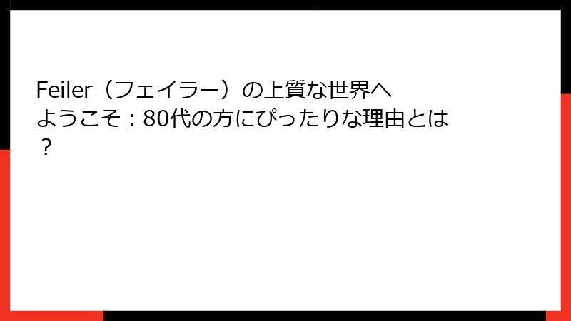 Feiler（フェイラー）の上質な世界へようこそ：80代の方にぴったりな理由とは？