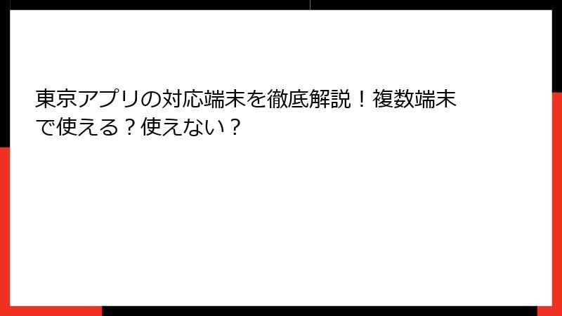 東京アプリの対応端末を徹底解説！複数端末で使える？使えない？