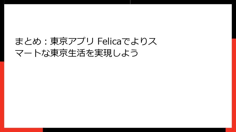 まとめ：東京アプリ Felicaでよりスマートな東京生活を実現しよう