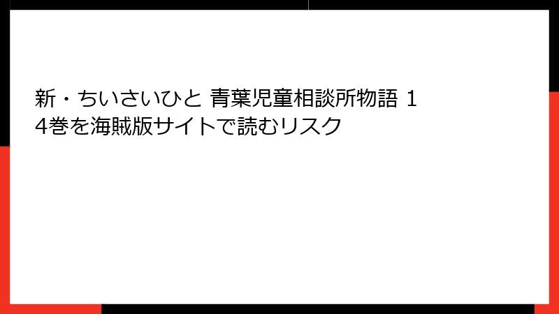 新・ちいさいひと 青葉児童相談所物語 14巻を海賊版サイトで読むリスク