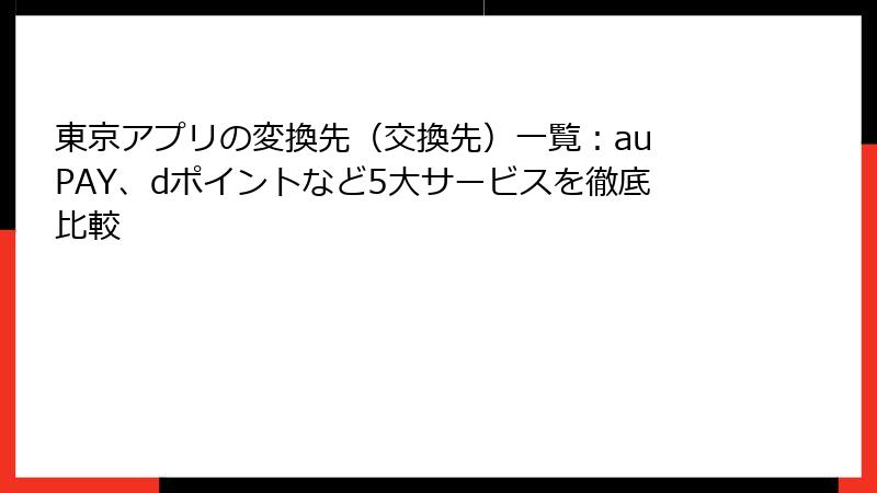 東京アプリの変換先（交換先）一覧：au PAY、dポイントなど5大サービスを徹底比較